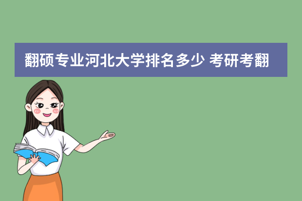 翻硕专业河北大学排名多少 考研考翻译专业，有哪些比较好的大学？